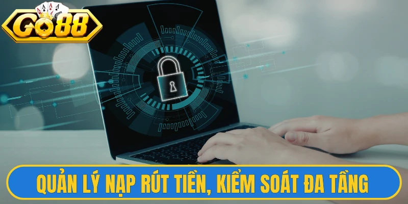 Quản lý nạp rút tiền, kiểm soát đa tầng nghiêm ngặt