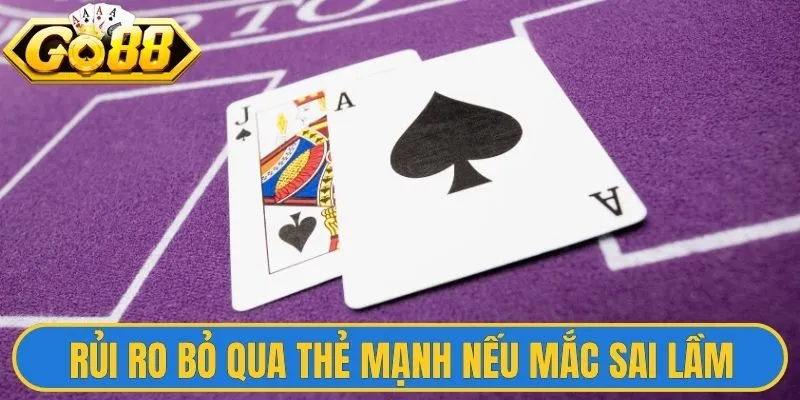 Rủi ro bỏ qua các thẻ mạnh nếu mắc sai lầm 
